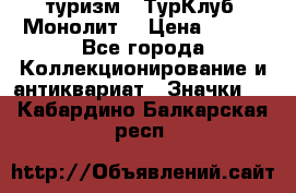 1.1) туризм : ТурКлуб “Монолит“ › Цена ­ 190 - Все города Коллекционирование и антиквариат » Значки   . Кабардино-Балкарская респ.